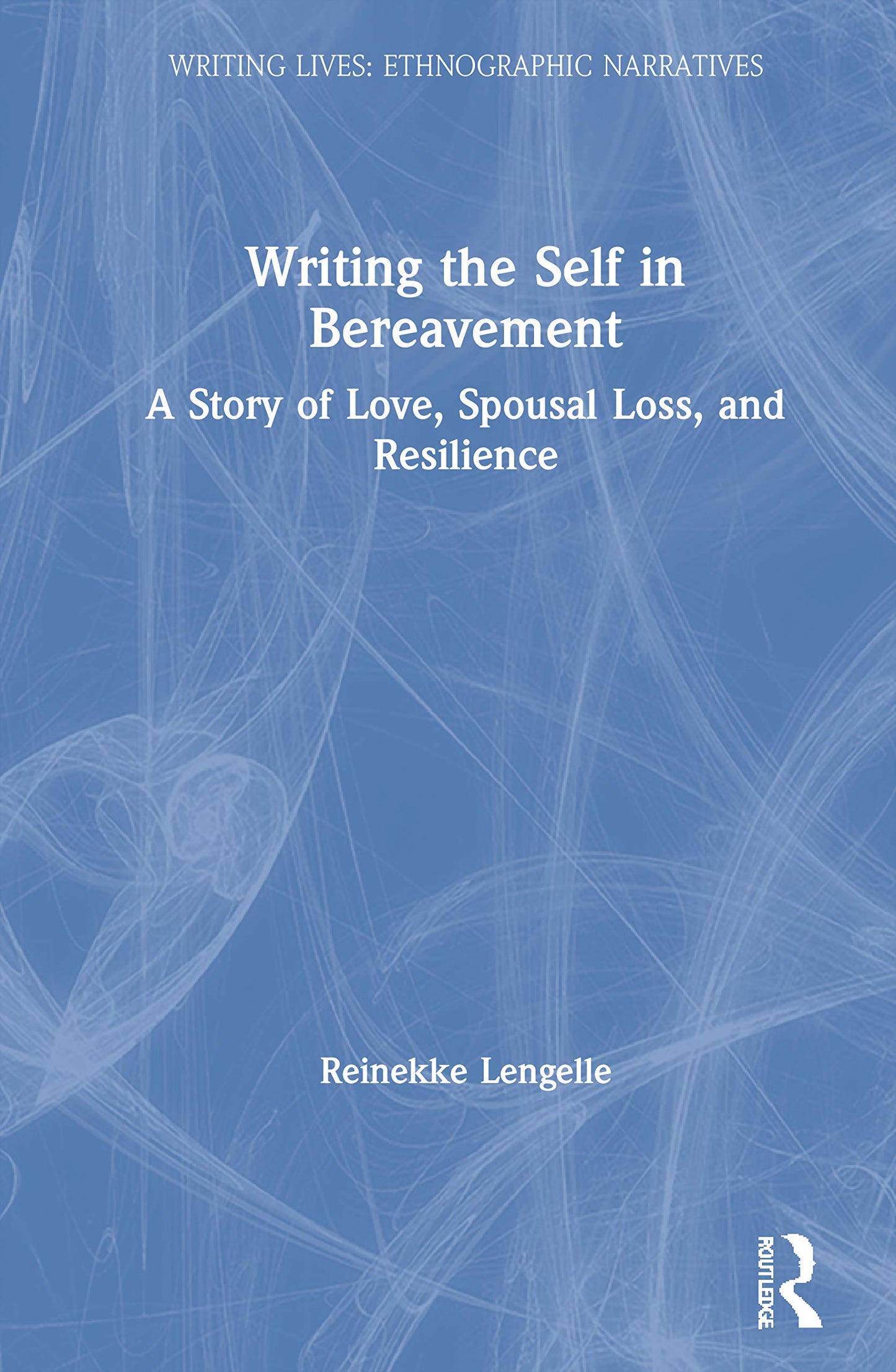 Writing the Self in Bereavement: A Story of Love, Spousal Loss, and Resilience (Writing Lives: Ethnographic Narratives)