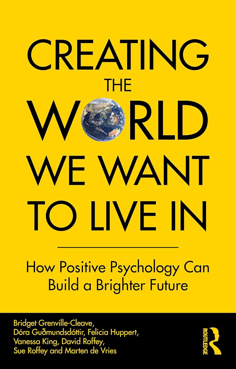 Creating The World We Want To Live In: How Positive Psychology Can Build a Brighter Future