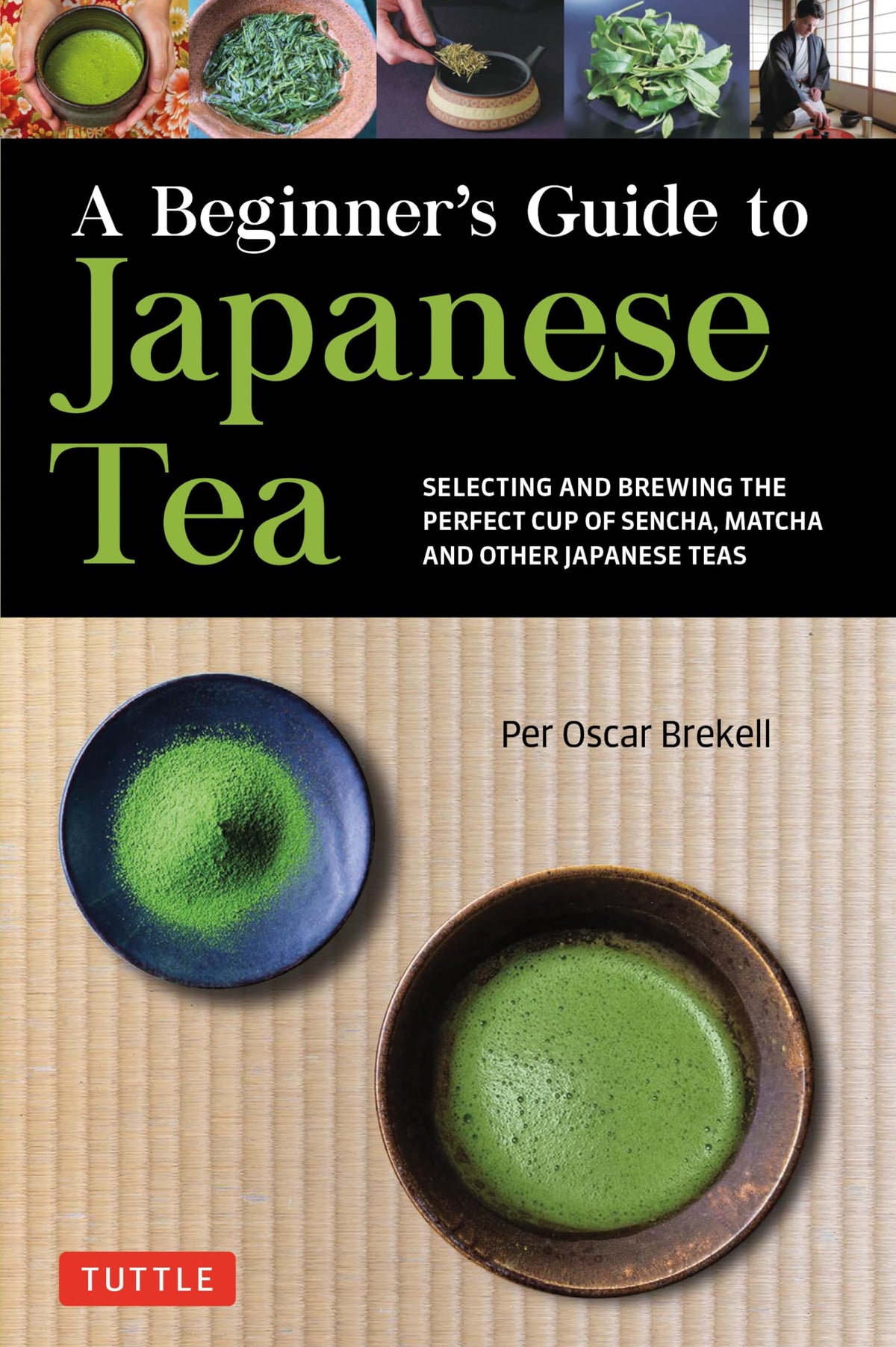 A Beginner's Guide to Japanese Tea: Selecting and Brewing the Perfect Cup of Sencha, Matcha and Other Japanese Teas