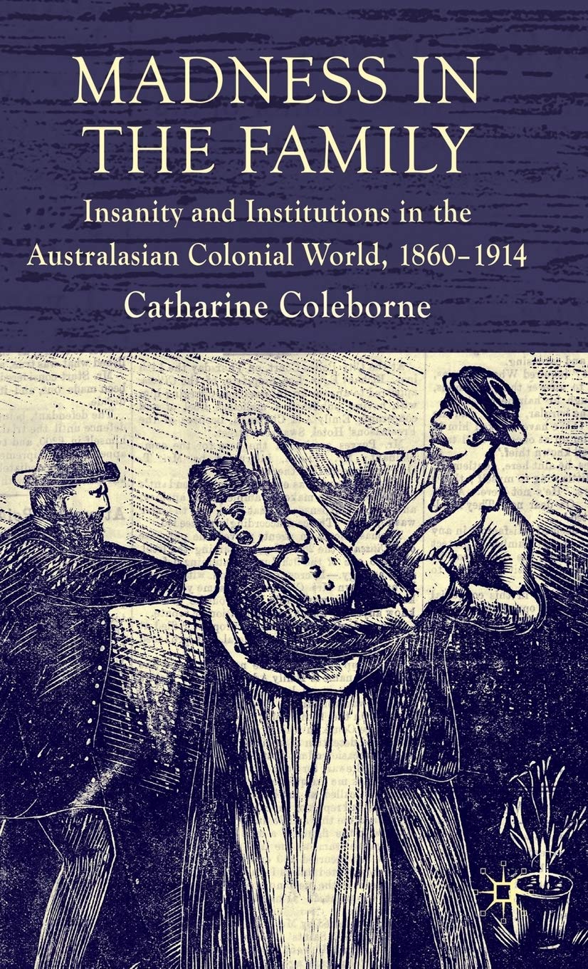 Madness in the Family: Insanity and Institutions in the Australasian Colonial World, 1860-1914