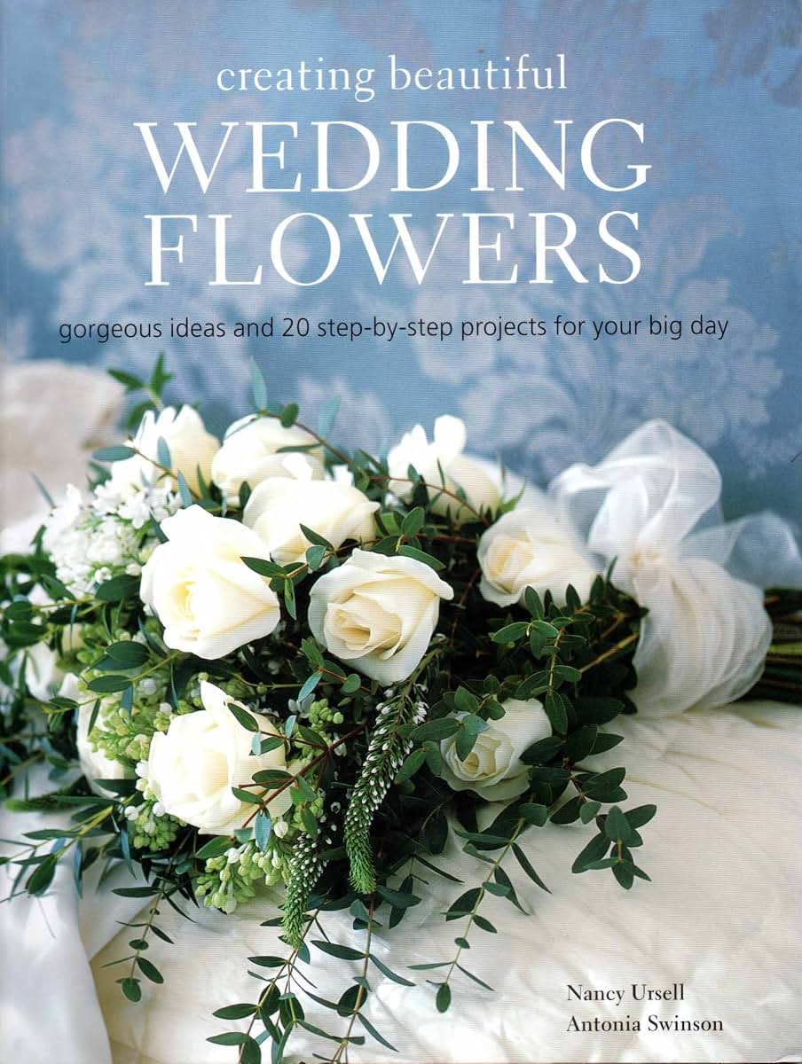 Creating Beautiful Wedding Flowers: Gorgeous Ideas and 20 Step-by-step Projects for Your Big Day
