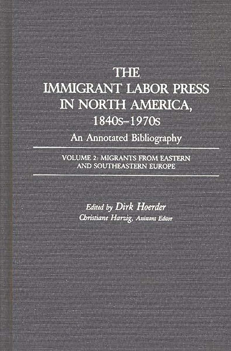 The Immigrant Labor Press in North America, 1840s-1970s: An Annotated Bibliography: Volume 2: Migrants from Eastern and Southeastern Europe (Bibliographies and Indexes in American History)