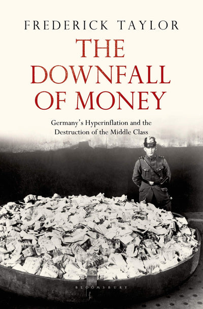 The Downfall of Money: Germanys Hyperinflation and the Destruction of the Middle Class