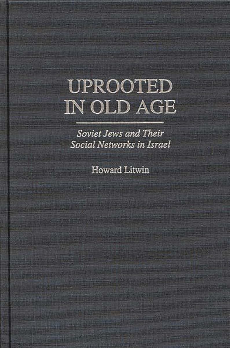 Uprooted in Old Age: Soviet Jews and Their Social Networks in Israel (Contributions to the Study of Aging)