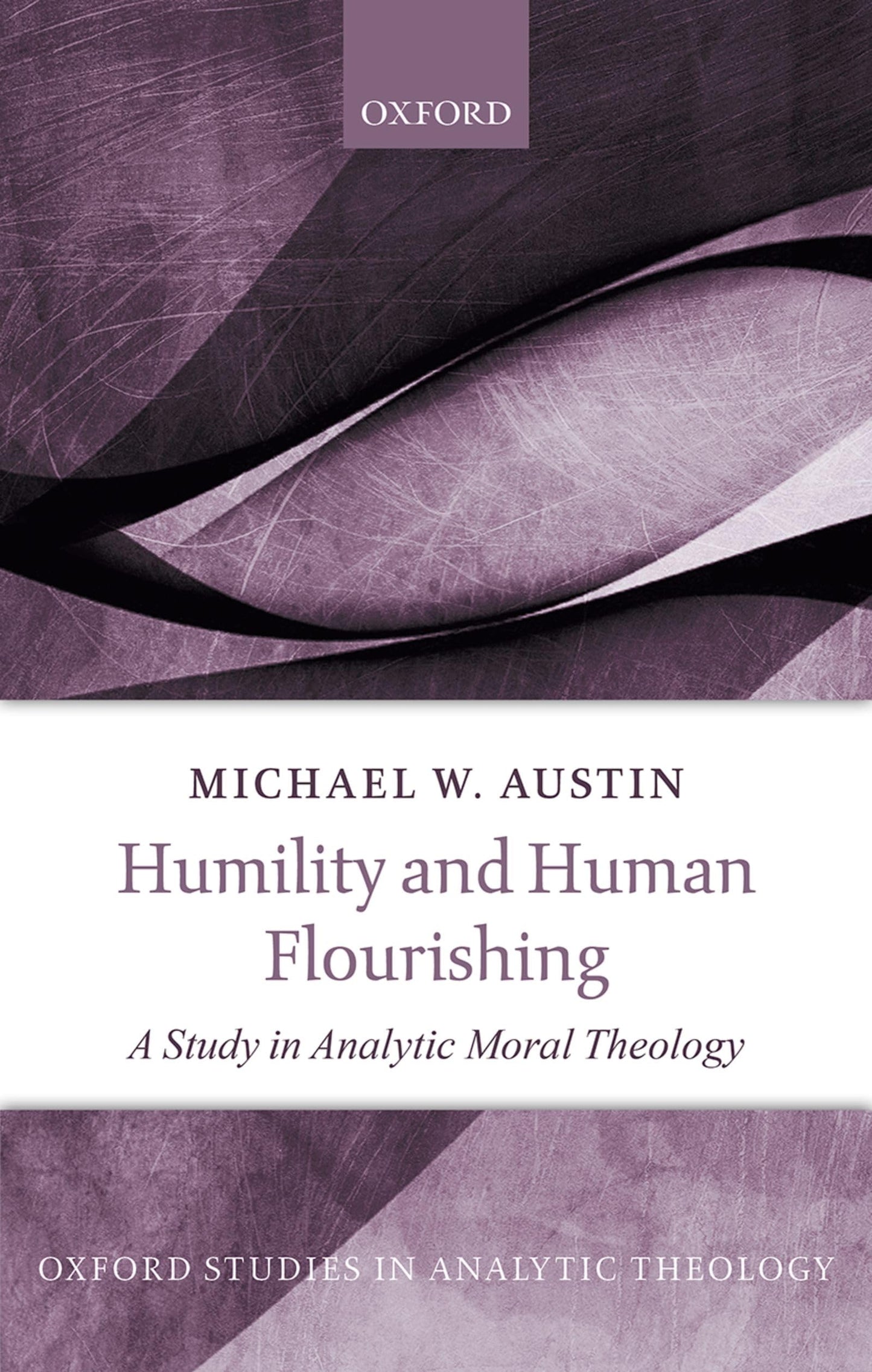 Humility and Human Flourishing: A Study in Analytic Moral Theology (Oxford Studies in Analytic Theology)