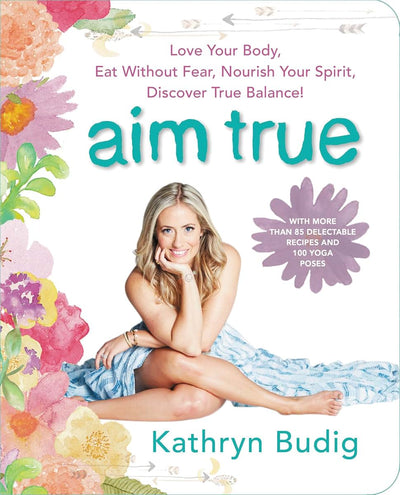 Aim True: Love Your Body, Eat Without Fear, Nourish Your Spirit, Discover True Balance!