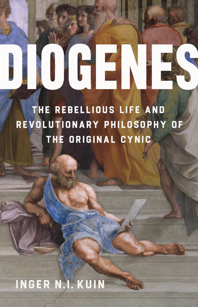 Diogenes: The Rebellious Life and Revolutionary Philosophy of the Original Cynic