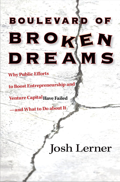 Boulevard of Broken Dreams: Why Public Efforts to Boost Entrepreneurship and Venture Capital Have Failed--and What to Do about It (The Kauffman ... on Innovation and Entrepreneurship, 11)