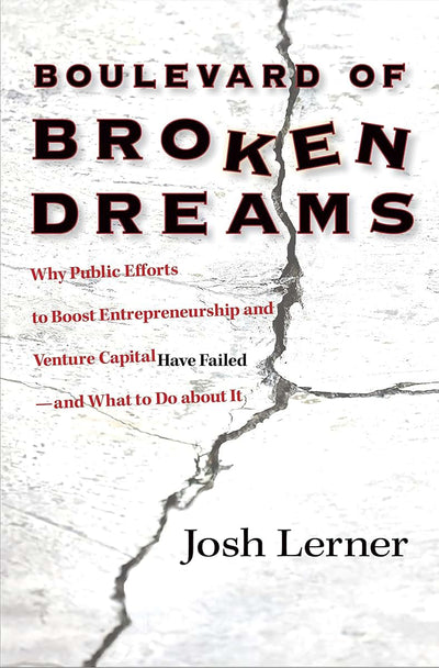 Boulevard of Broken Dreams: Why Public Efforts to Boost Entrepreneurship and Venture Capital Have Failed--and What to Do about It (The Kauffman ... on Innovation and Entrepreneurship, 11)