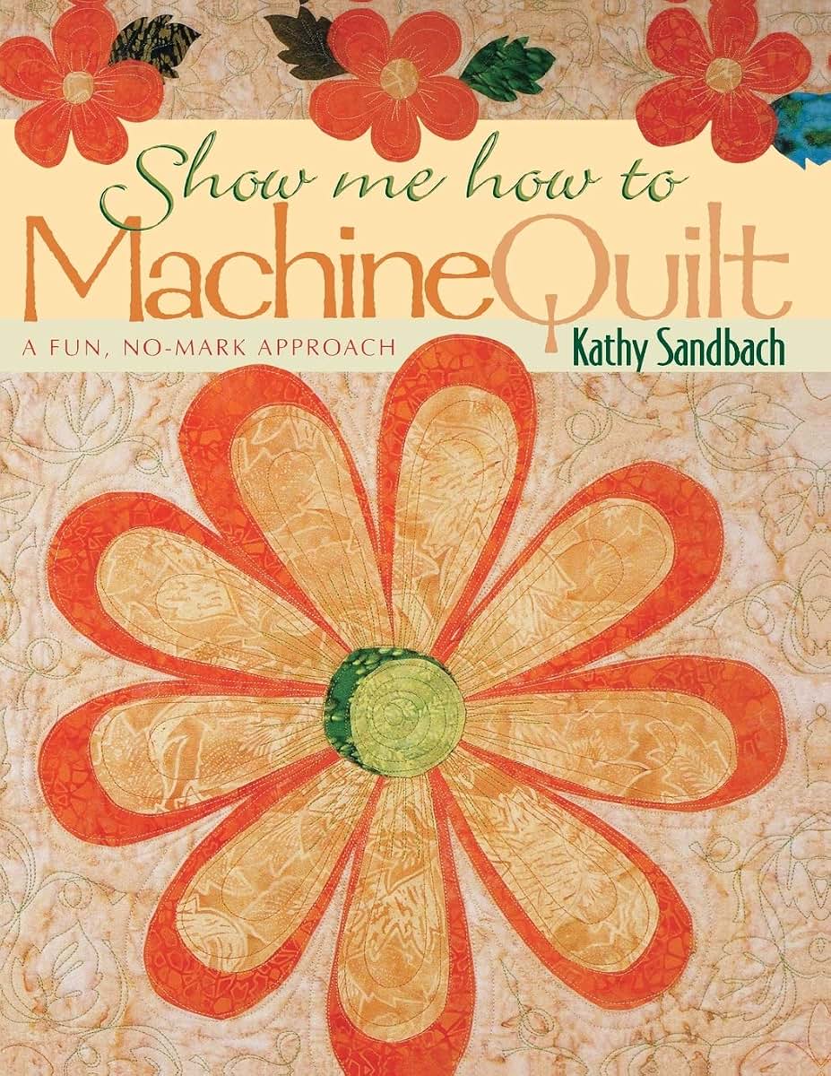 Show Me How to Machine Quilt: A Fun, No-Mark Approach