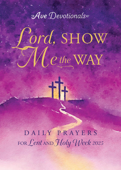 Lord, Show Me the Way: Daily Prayers for Lent and Holy Week 2025 (Ave Devotionals)
