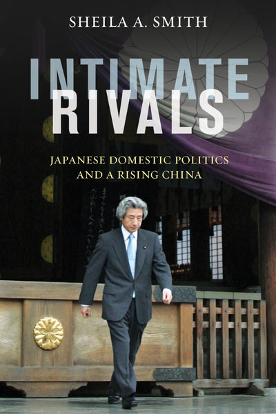 Intimate Rivals: Japanese Domestic Politics and a Rising China (A Council on Foreign Relations Book)