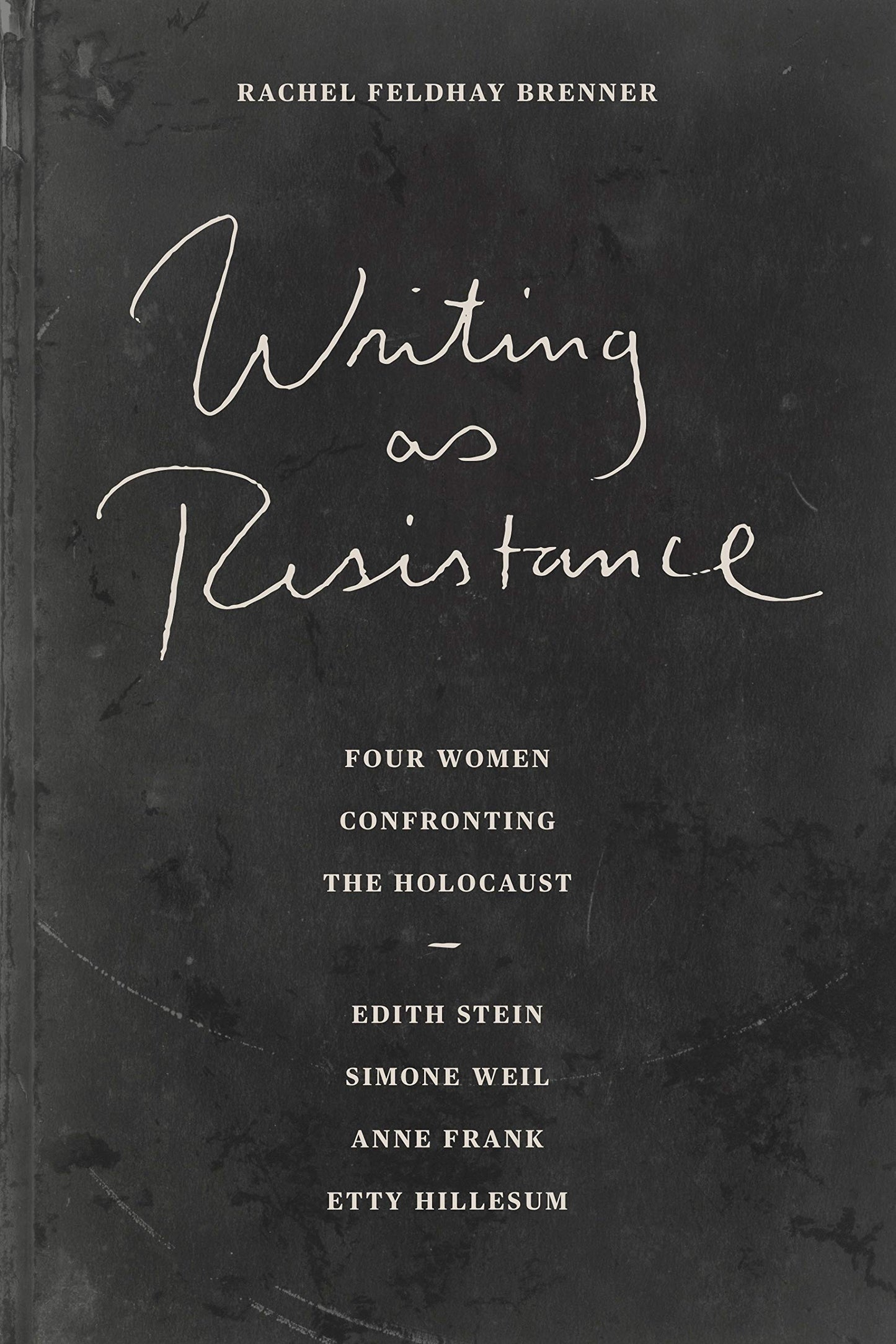 Writing As Resistance: Four Women Confronting the Holocaust: Edith Stein, Simone Weil, Anne Frank, and Etty Hillesum