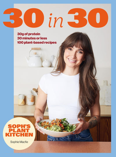 Soph's 30 in 30 Plant Kitchen: Delicious plant-based recipes with 30g of protein in 30 minutes or less From the Sunday Times Bestselling author
