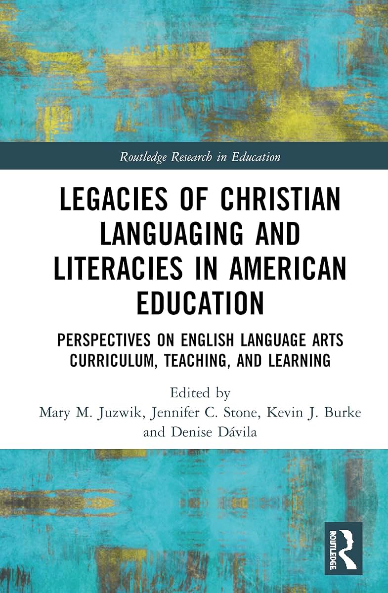 Legacies of Christian Languaging and Literacies in American Education: Perspectives on English Language Arts Curriculum, Teaching, and Learning (Routledge Research in Education)