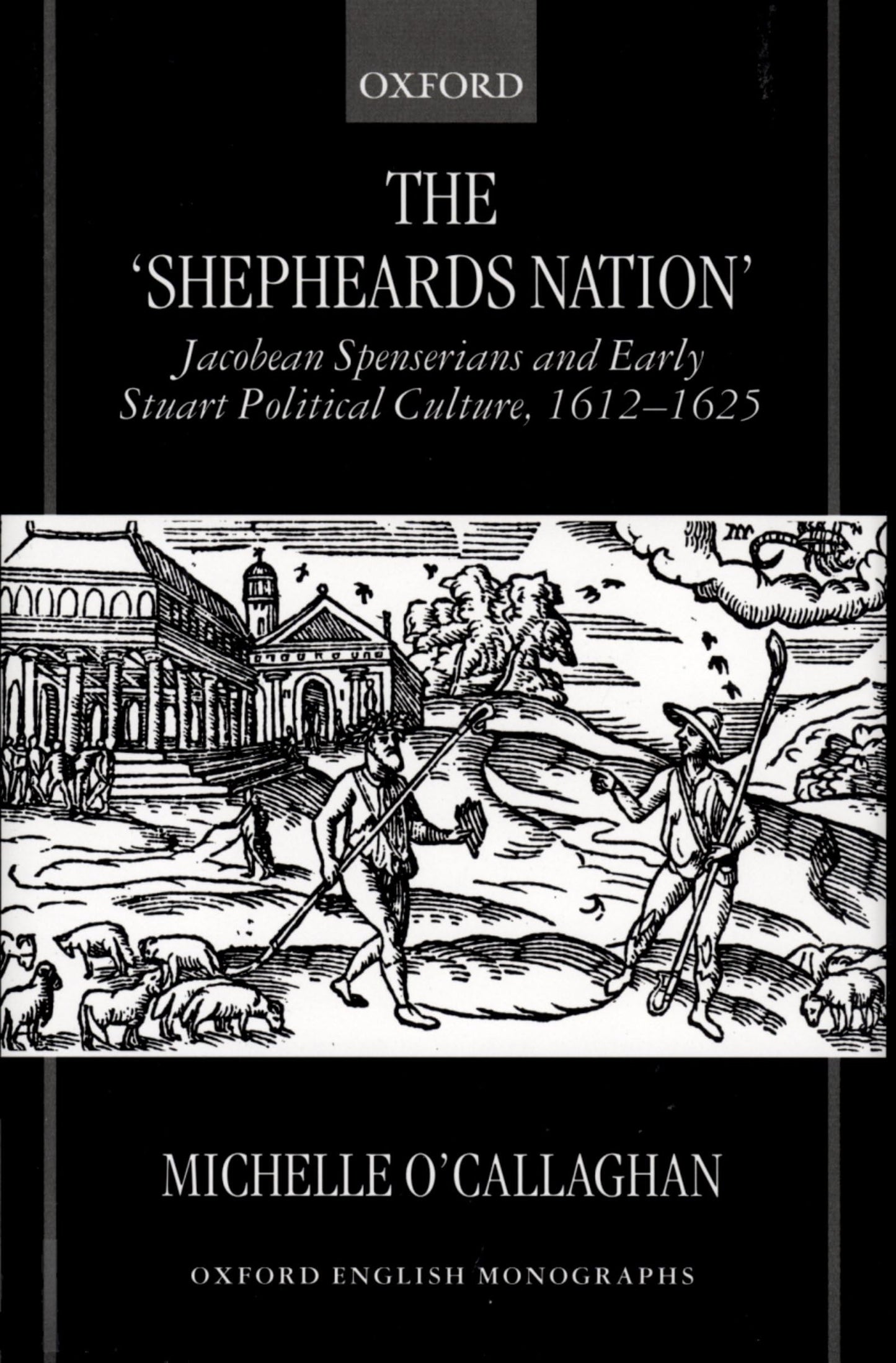 The "Shepheard's Nation": Jacobean Spenserians and Early Stuart Political Culture 1612-1625 (Oxford English Monographs)