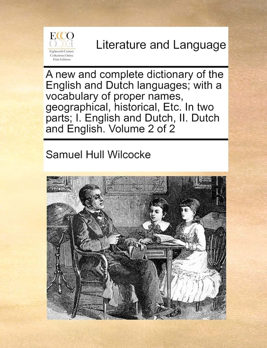 A New and Complete Dictionary of the English and Dutch Languages; With a Vocabulary of Proper Names, Geographical, Historical, Etc. in Two Parts; I. ... Dutch, II. Dutch and English. Volume 2 of 2