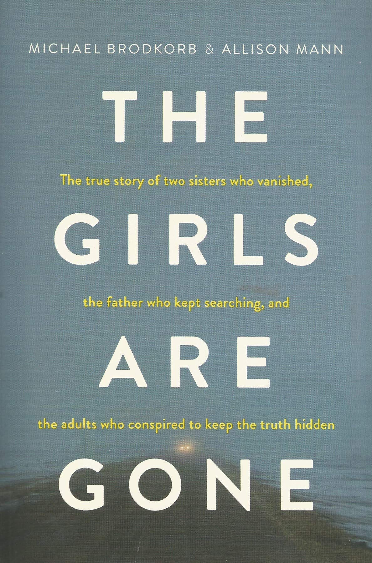 The Girls Are Gone: The True Story of Two Sisters Who Vanished, the Father Who Kept Searching, and the Adults Who Conspired to Keep the Truth Hidden