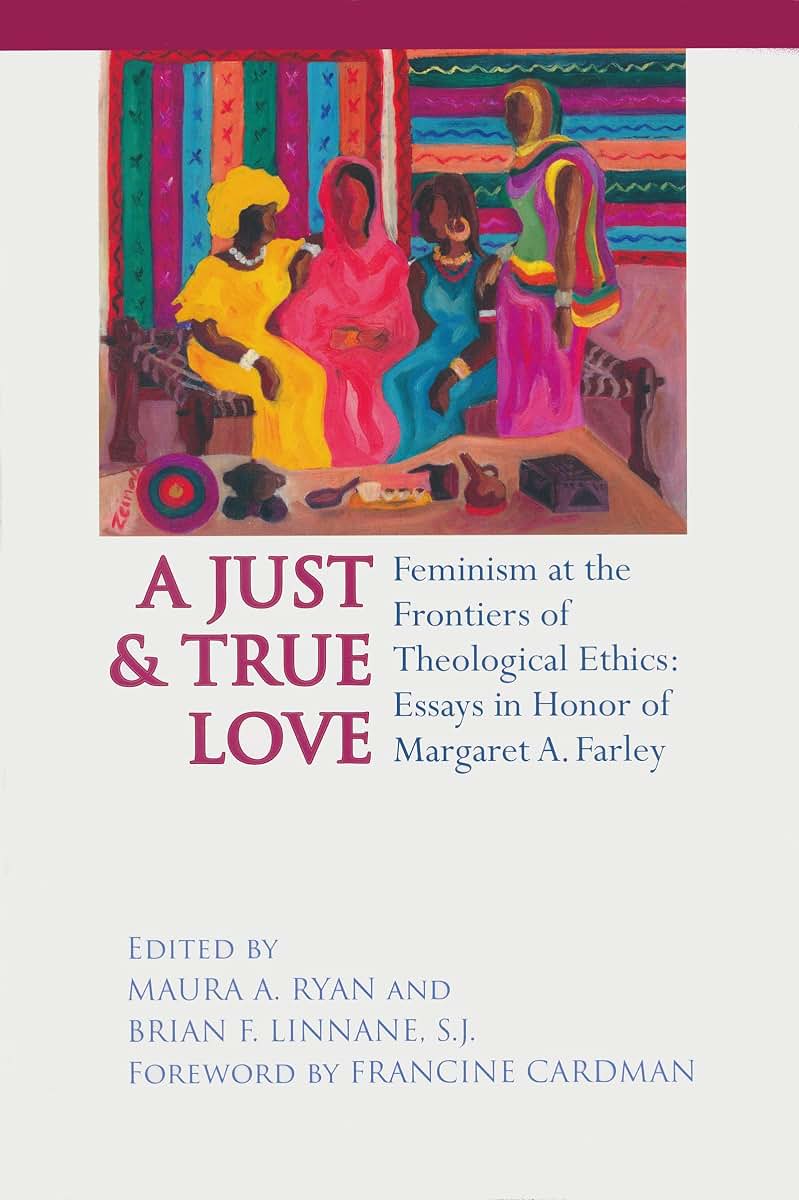 Just and True Love: Feminism at the Frontiers of Theological Ethics: Essays in Honor of Margaret Farley