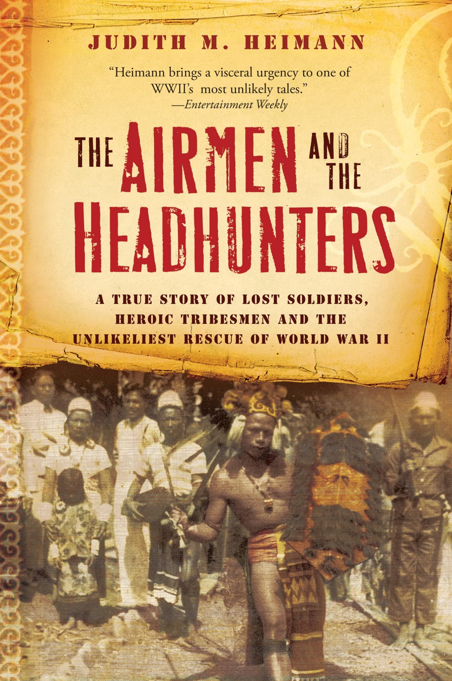 The Airmen And The Headhunters: A True Story of Lost Soldiers, Heroic Tribesmen and the Unlikeliest Rescue of World War II