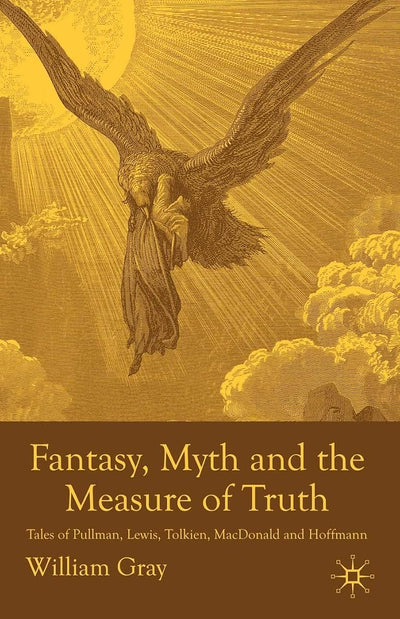 Fantasy, Myth and the Measure of Truth: Tales of Pullman, Lewis, Tolkien, MacDonald and Hoffmann
