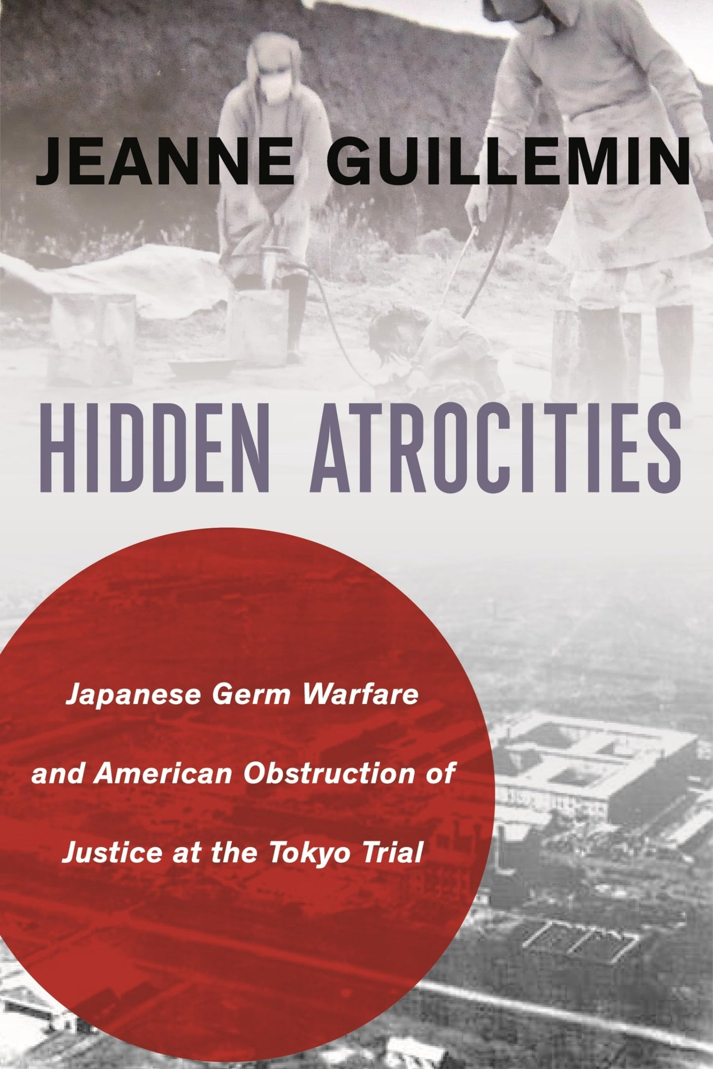 Hidden Atrocities: Japanese Germ Warfare and American Obstruction of Justice at the Tokyo Trial (A Nancy Bernkopf Tucker and Warren I. Cohen Book on American-East Asian Relations)