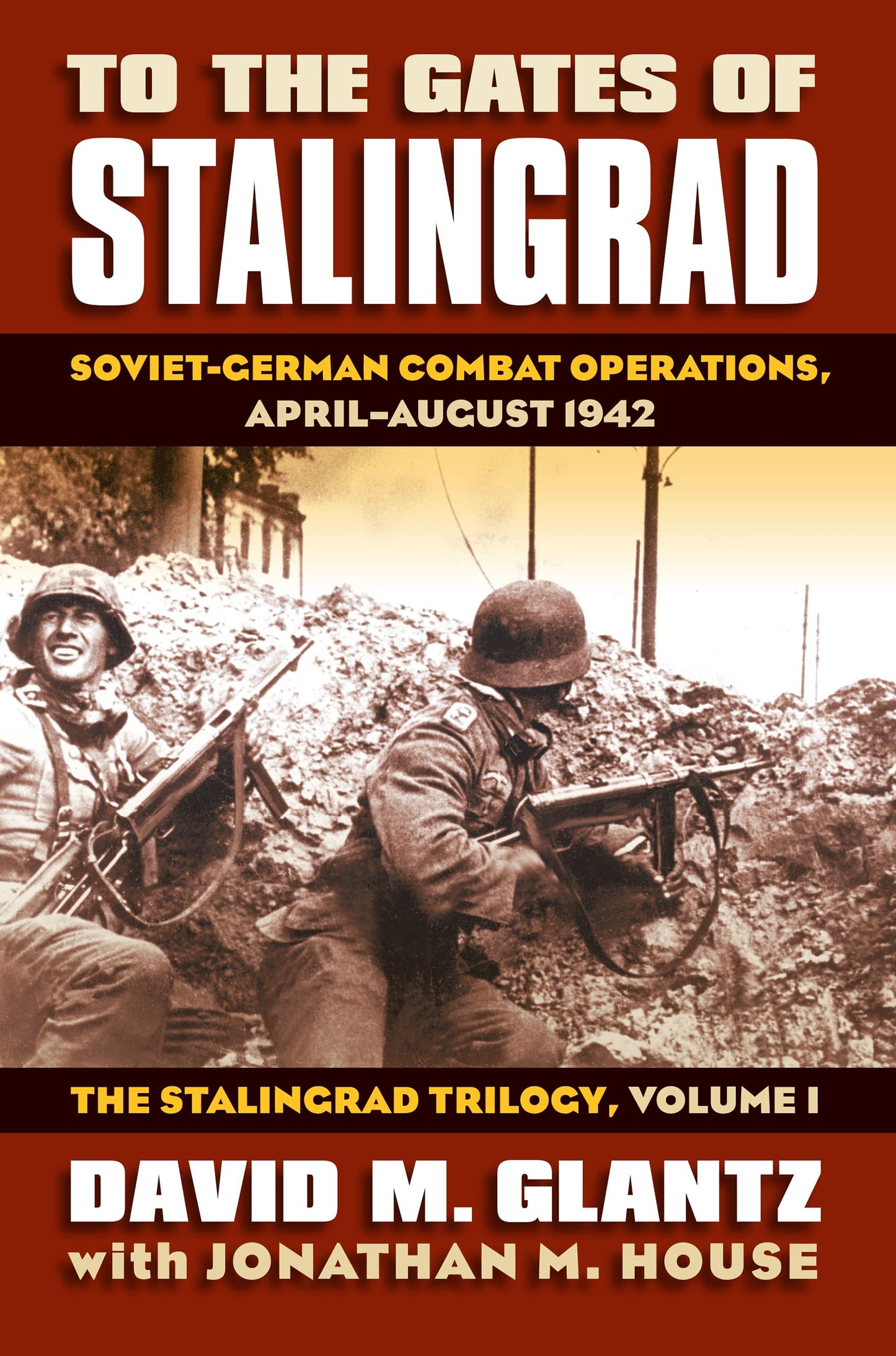 To the Gates of Stalingrad: Soviet-German Combat Operations, April-August 1942, The Stalingrad Trilogy, Volume I (Modern War Studies)