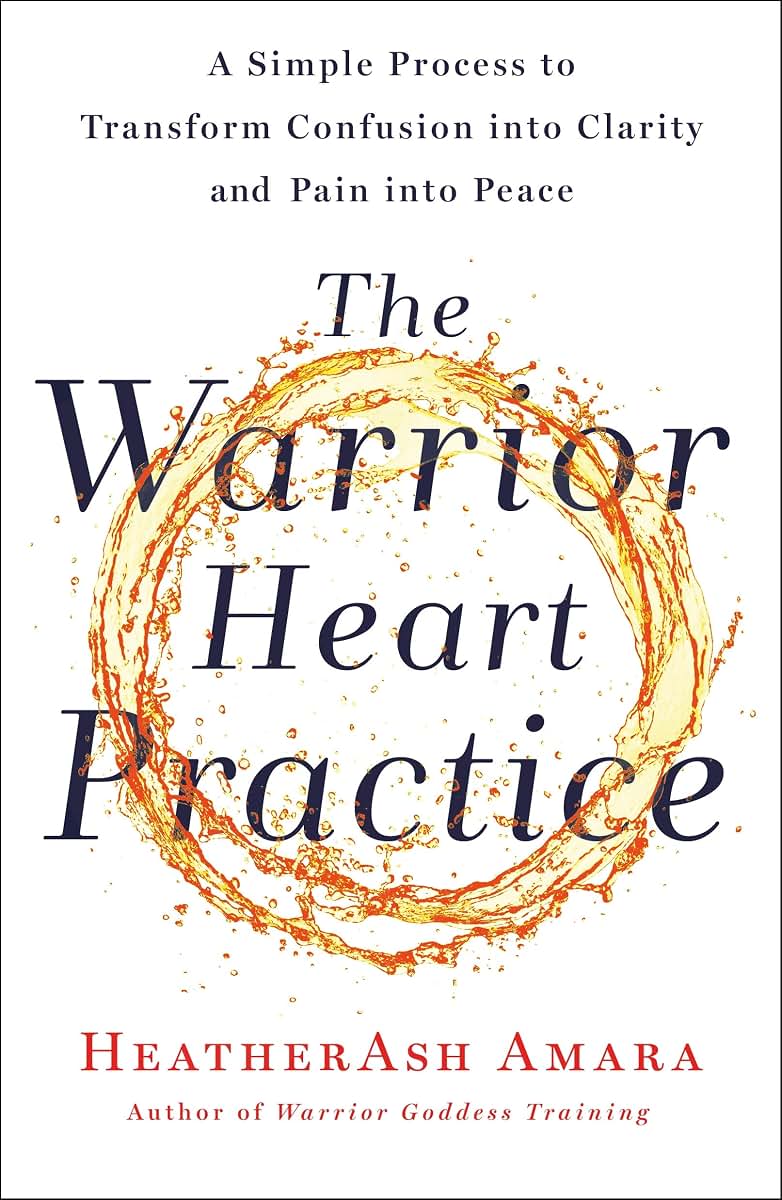 The Warrior Heart Practice: A Simple Process to Transform Confusion into Clarity and Pain into Peace (A Warrior Goddess Book)