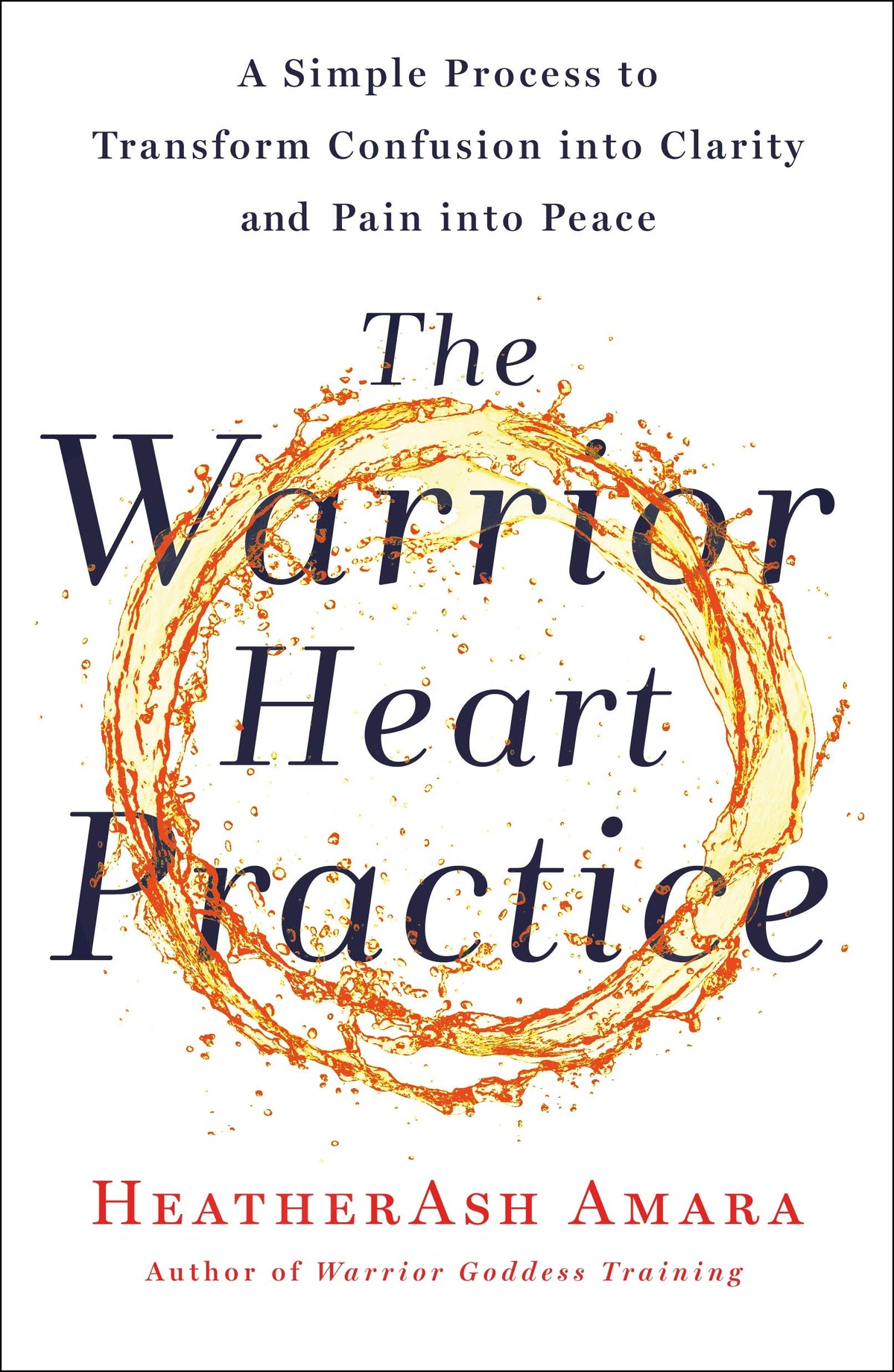 The Warrior Heart Practice: A Simple Process to Transform Confusion into Clarity and Pain into Peace (A Warrior Goddess Book)