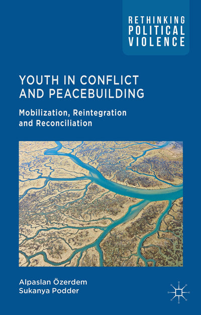 Youth in Conflict and Peacebuilding: Mobilization, Reintegration and Reconciliation (Rethinking Political Violence)