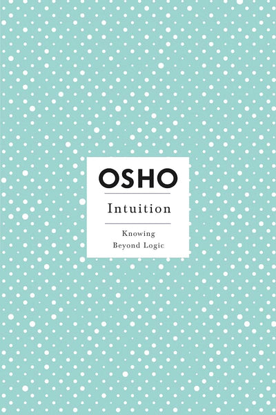 Intuition: Knowing Beyond Logic by Osho