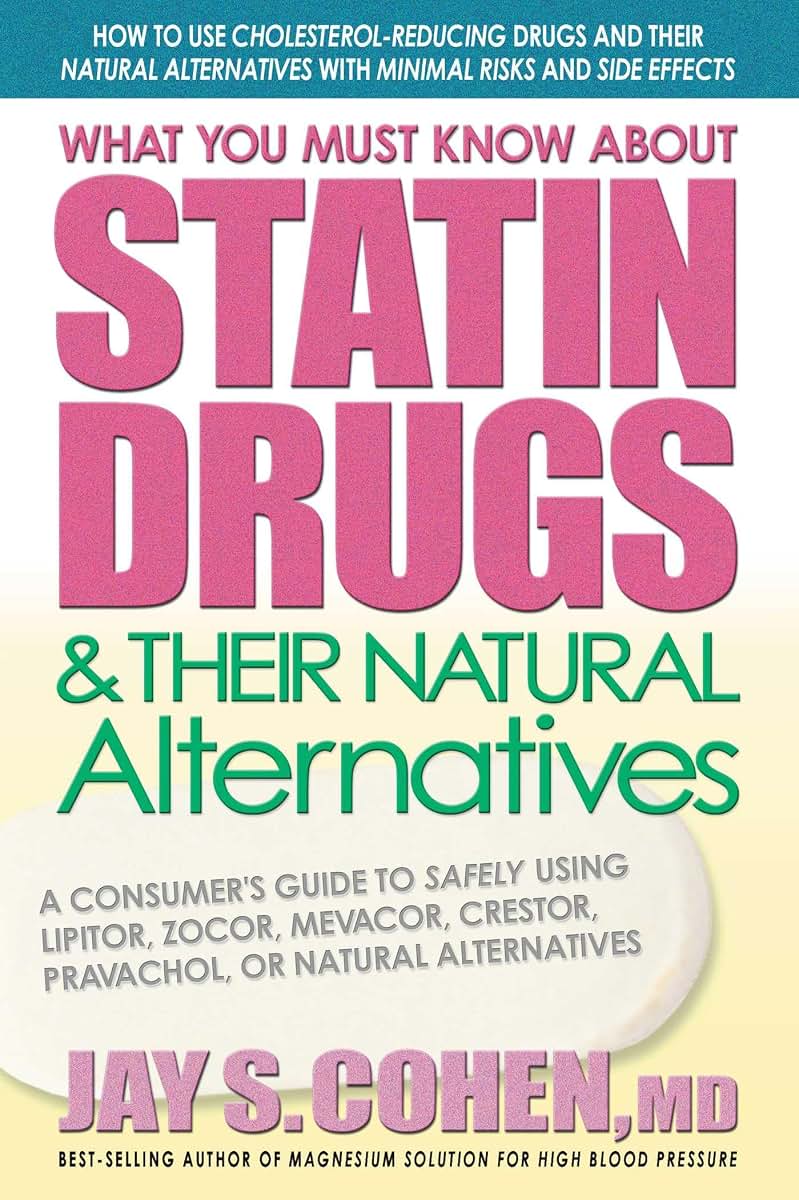 What You Must Know About Statin Drugs & Their Natural Alternatives: A Consumer's Guide to Safely Using Lipitor, Zocor, Mevacor, Crestor, Pravachol, or Natural Alternatives