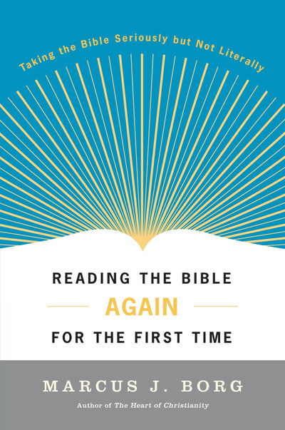 Reading the Bible Again For the First Time: Taking the Bible Seriously But Not Literally