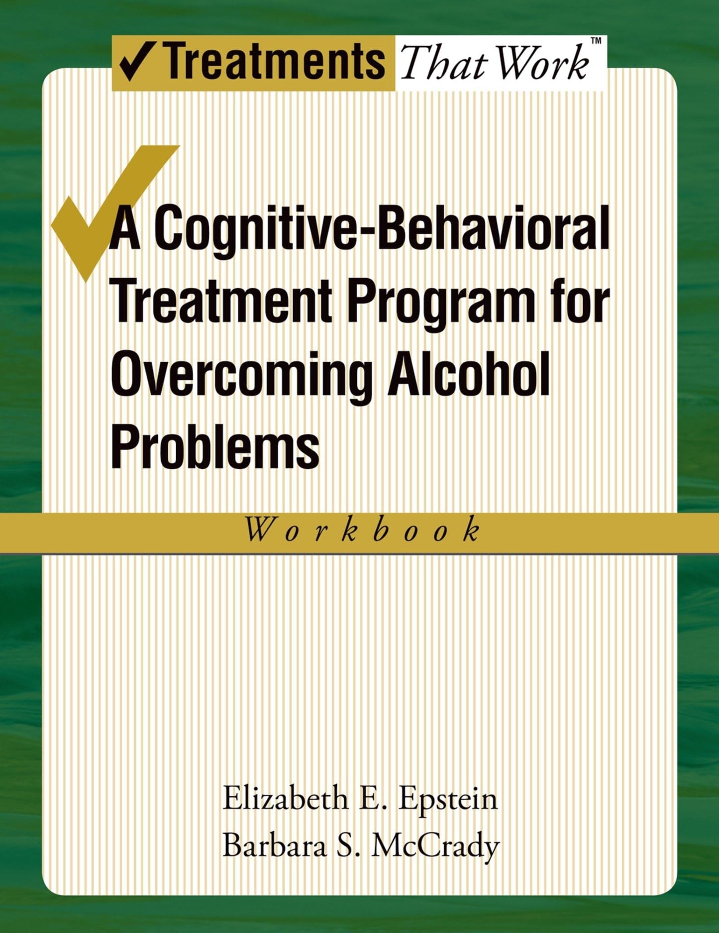 OVERCOMING ALCOHOL USE PROBLEMS WORKBOOK: A COGNITIVE BEHAVIORAL THERAPY PROGRAM: A Cognitive-Behavioral Treatment Program Workbook (Treatments That Work)