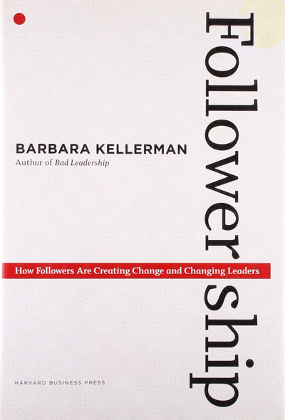 Followership: How Followers Are Creating Change and Changing Leaders (Center for Public Leadership)