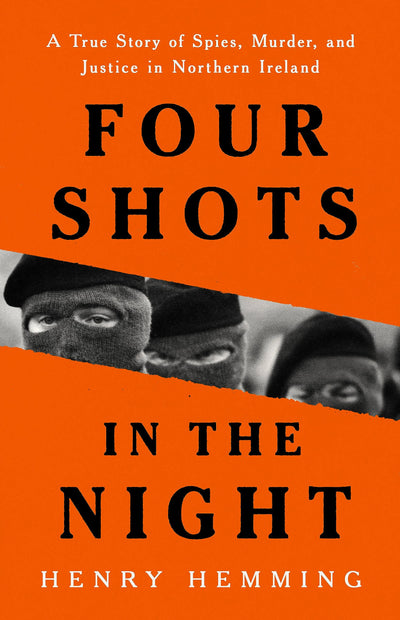 Four Shots in the Night: A True Story of Spies, Murder, and Justice in Northern Ireland