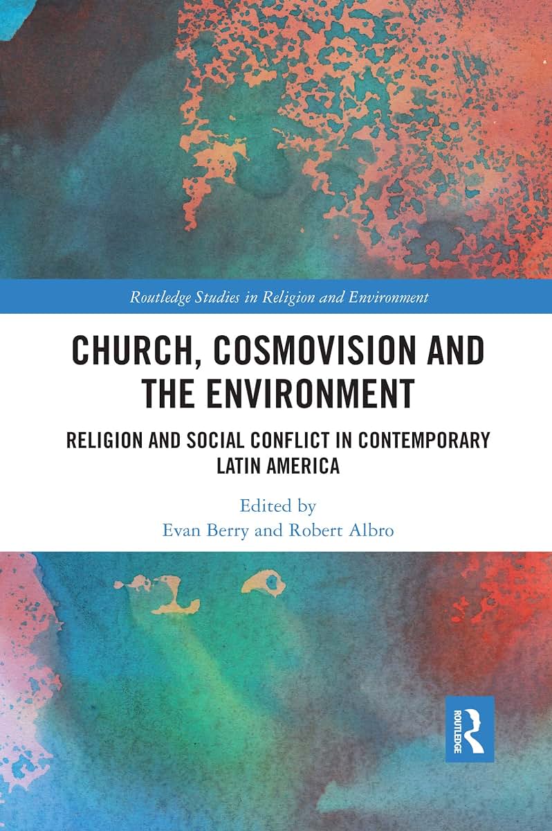 Church, Cosmovision and the Environment: Religion and Social Conflict in Contemporary Latin America (Routledge Studies in Religion and Environment)