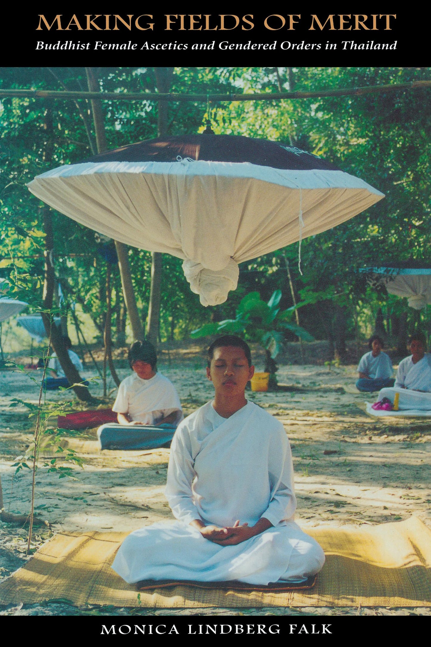 Making Fields of Merit: Buddhist Female Ascetics and Gendered Orders in Thailand (Critical Dialogues in Southeast Asian Studies)