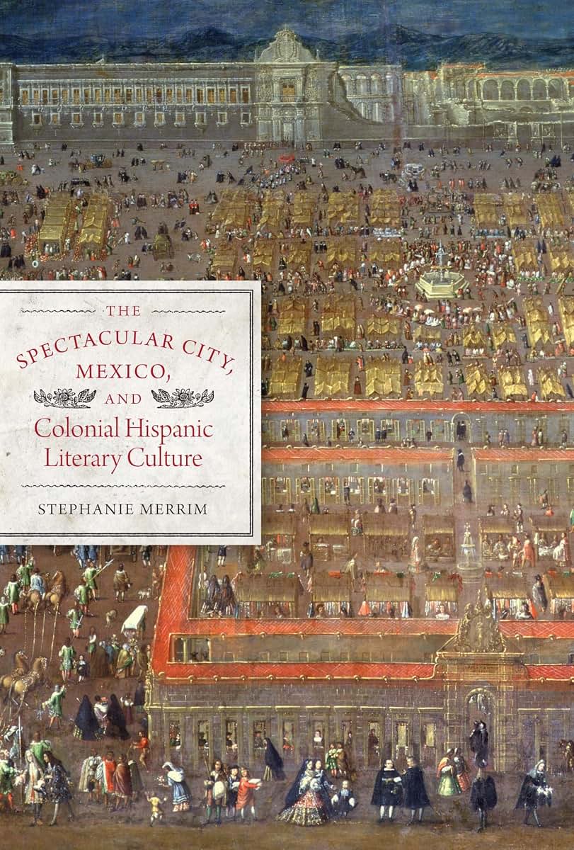 The Spectacular City, Mexico, and Colonial Hispanic Literary Culture (Joe R. and Teresa Lozano Long Series in Latin American and Latino Art and Culture)