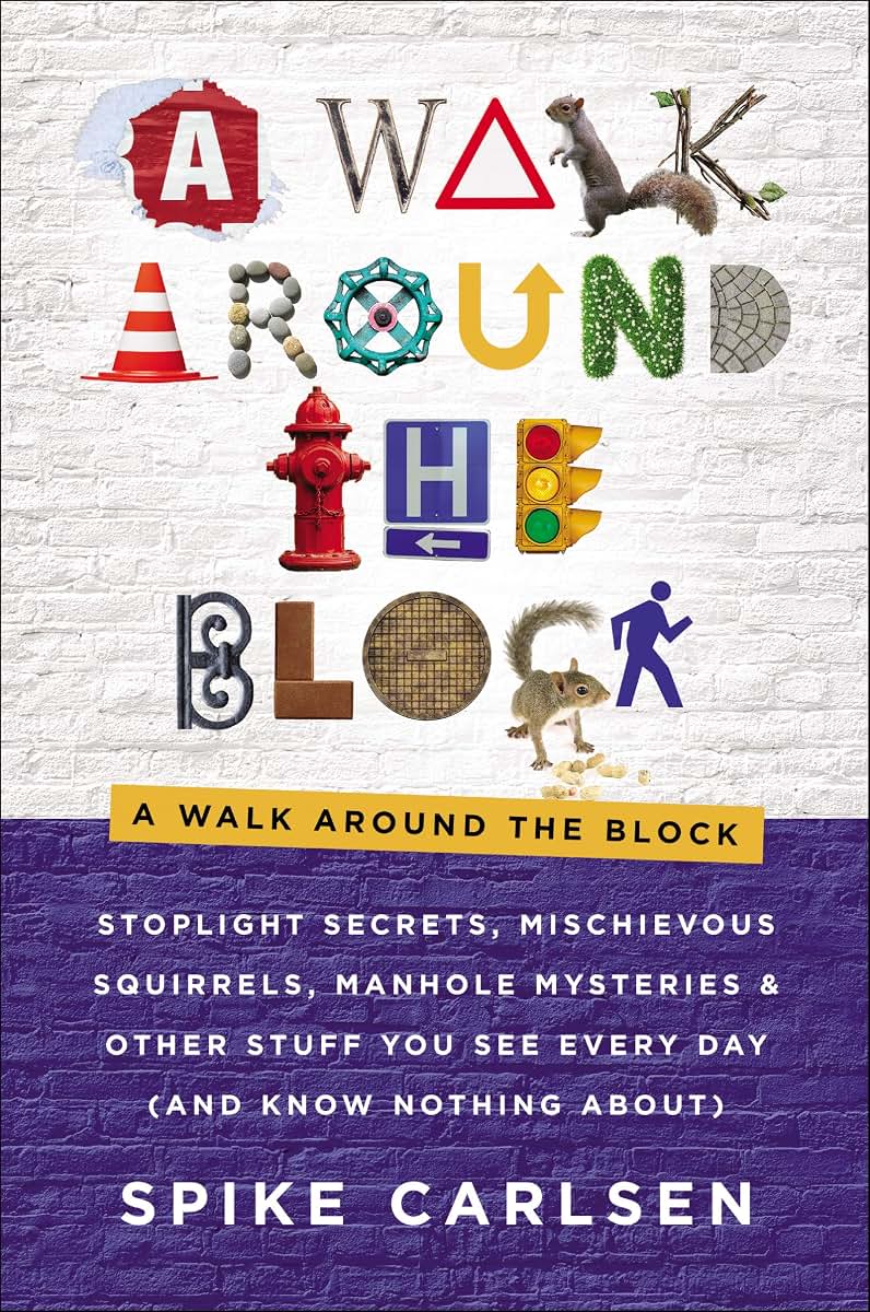 A Walk Around the Block: Stoplight Secrets, Mischievous Squirrels, Manhole Mysteries & Other Stuff You See Every Day (And Know Nothing About)