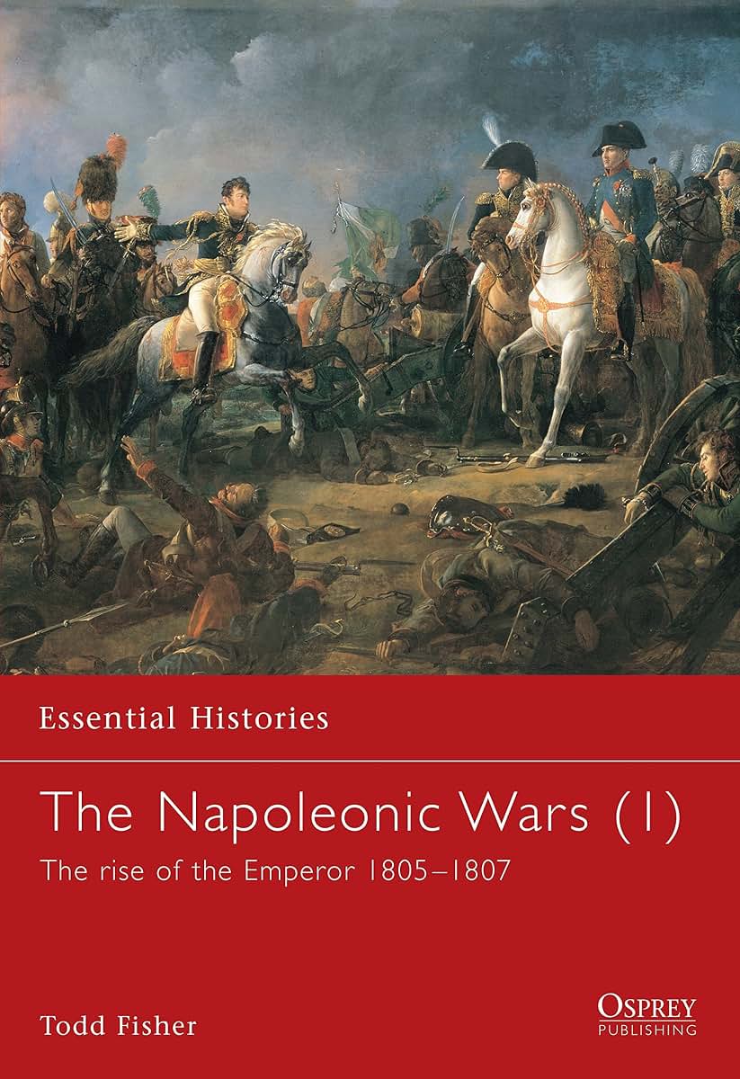 The Napoleonic Wars (1): The rise of the Emperor 1805-1807 (Essential Histories)