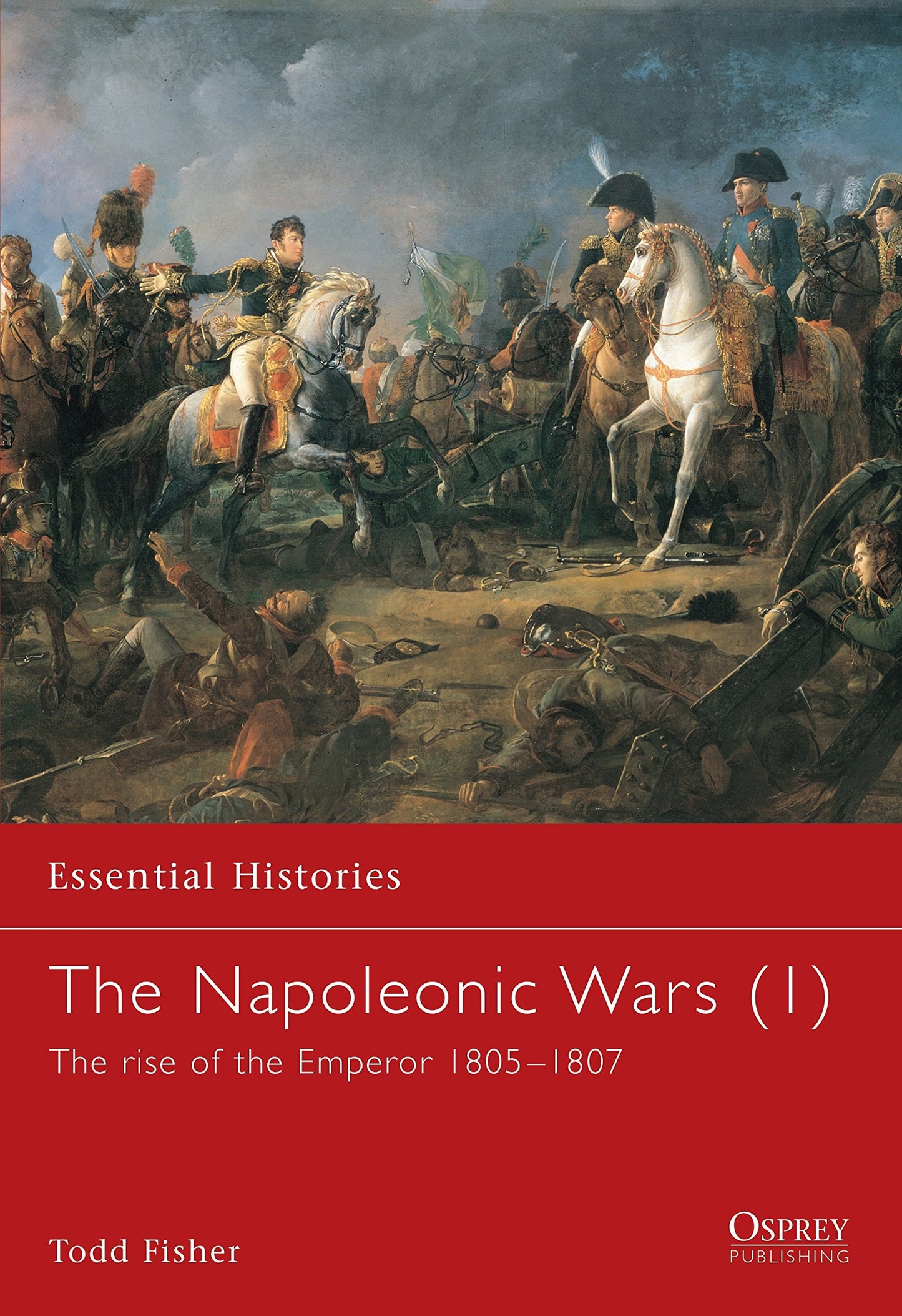 The Napoleonic Wars (1): The rise of the Emperor 1805-1807 (Essential Histories)