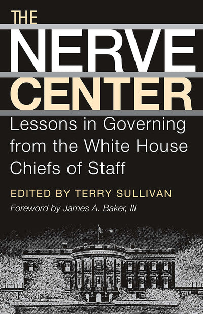 The Nerve Center: Lessons in Governing from the White House Chiefs of Staff (Joseph V. Hughes Jr. and Holly O. Hughes Series on the Presidency and Leadership)