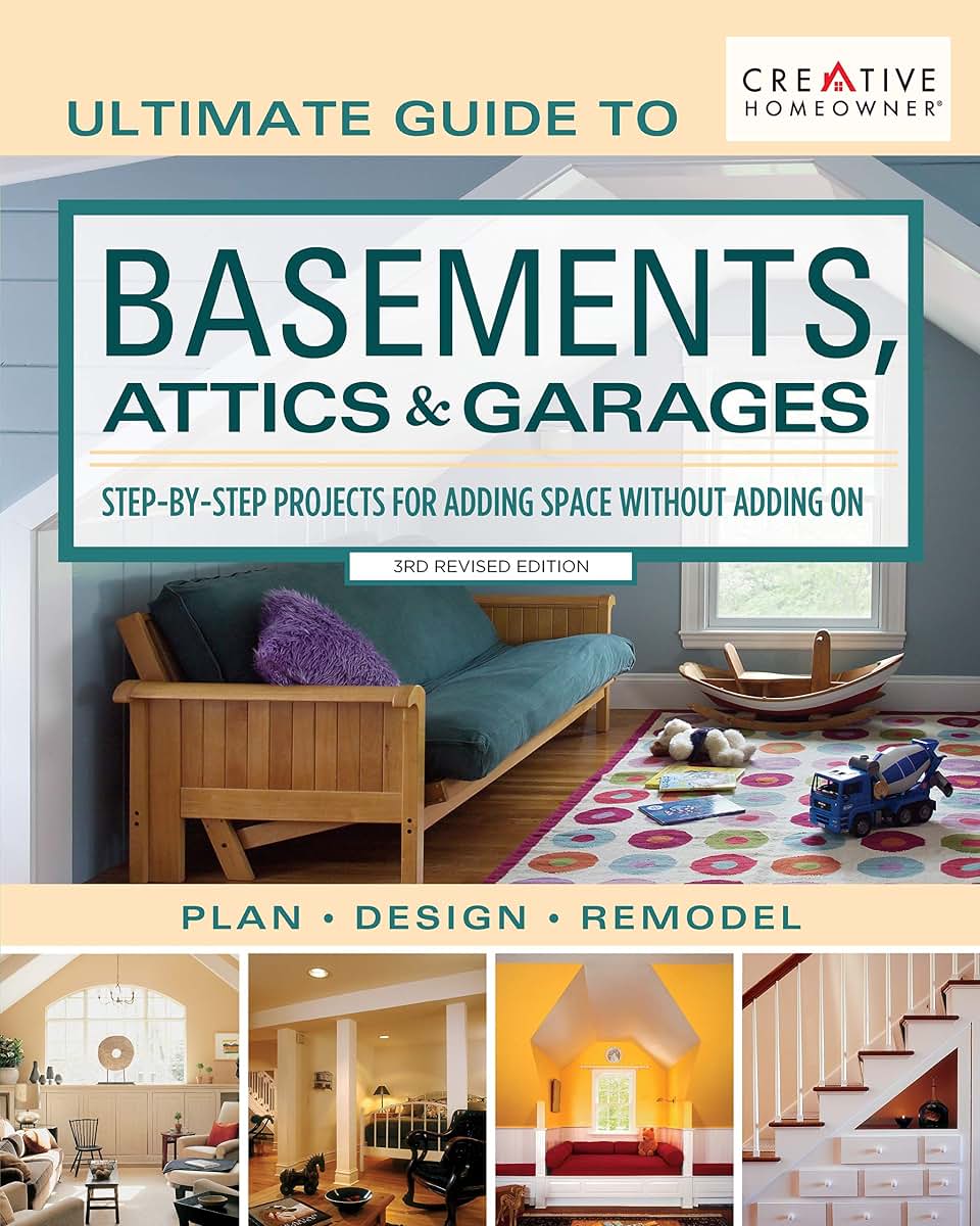 Ultimate Guide to Basements, Attics & Garages, 3rd Revised Edition: Step-by-Step Projects for Adding Space without Adding on (Creative Homeowner) Plan Design Remodel; 580 Photos & Illustrations