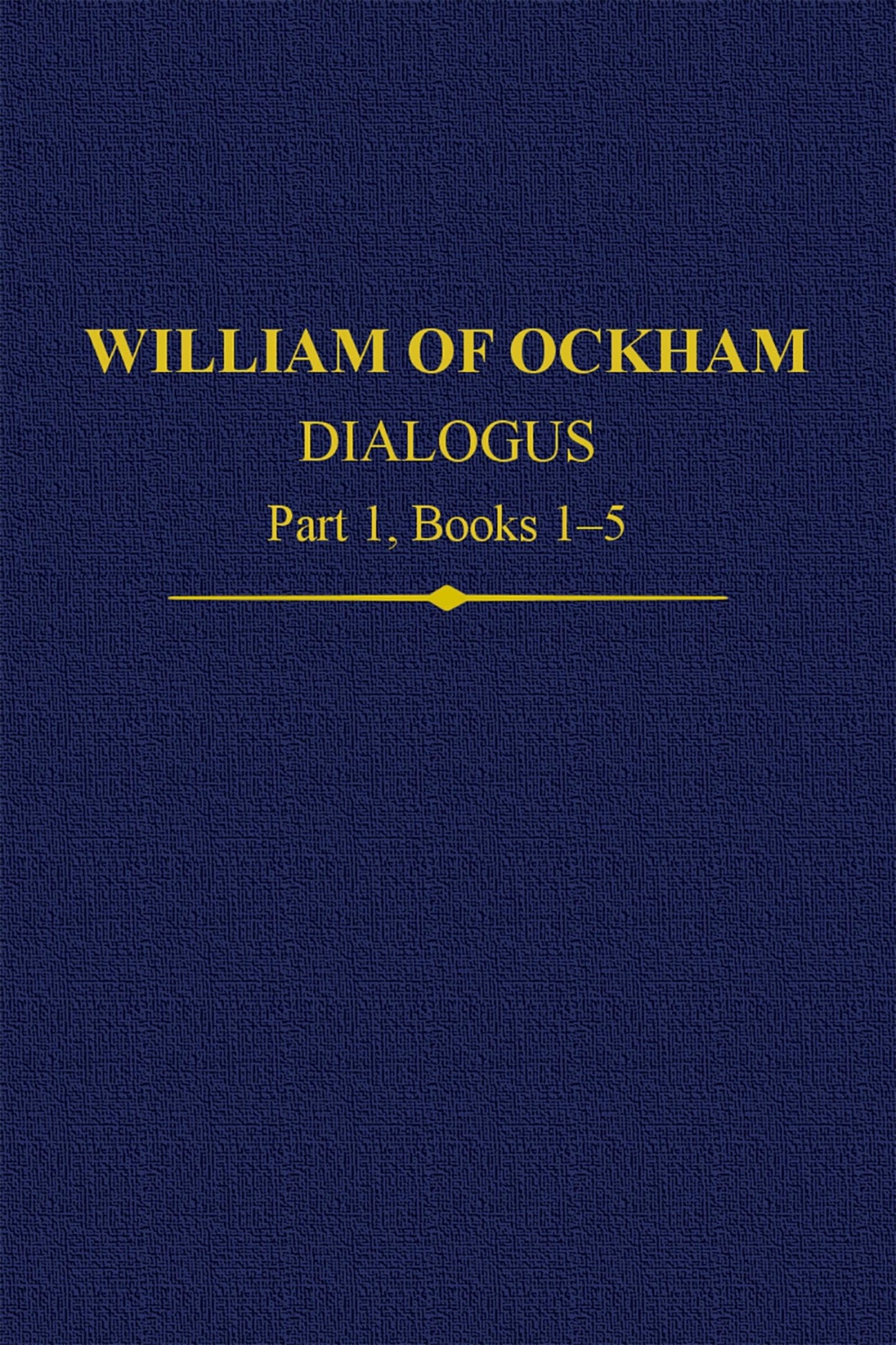 William Of Ockham Dialogus Part 1, Books 1-5 (Auctores Britannici Medii Aevi)