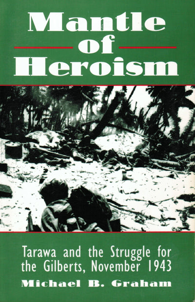 Mantle of Heroism Battle for Tarawa and the Struggle for the Gilberts, November 1943