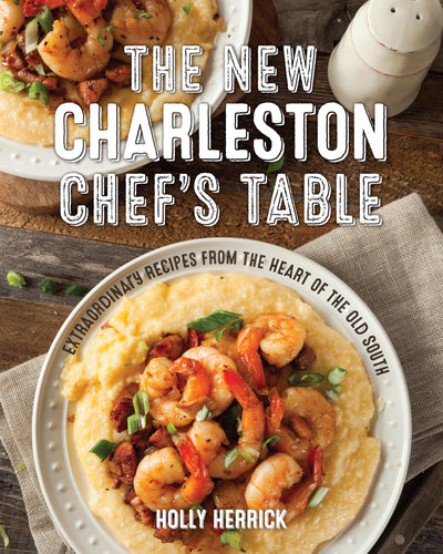 The New Charleston Chef's Table: Extraordinary Recipes From the Heart of the Old South