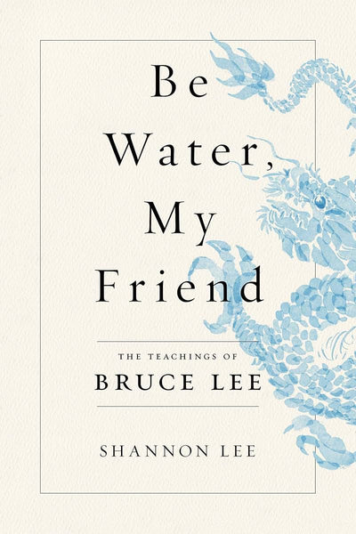 Be Water, My Friend: The Teachings of Bruce Lee