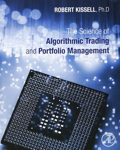 The Science of Algorithmic Trading and Portfolio Management: Applications Using Advanced Statistics, Optimization, and Machine Learning Techniques