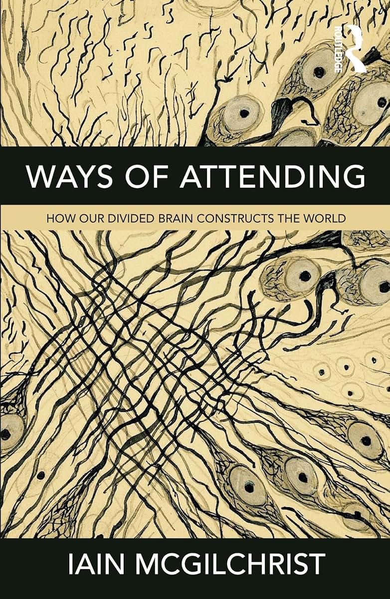 Ways of Attending: How our Divided Brain Constructs the World